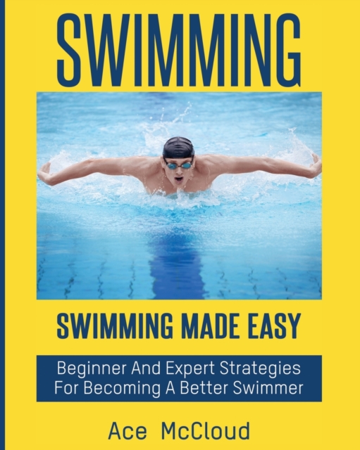Swimming : Swimming Made Easy: Beginner and Expert Strategies for Becoming a Better Swimmer, Paperback / softback Book