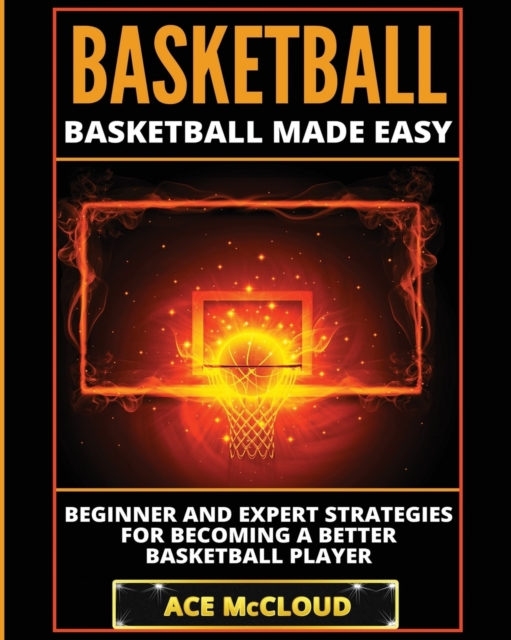 Basketball : Basketball Made Easy: Beginner and Expert Strategies for Becoming a Better Basketball Player, Paperback / softback Book