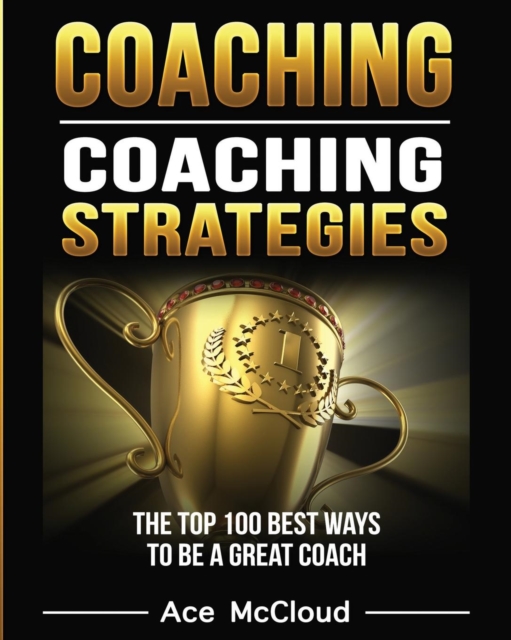 Coaching : Coaching Strategies: The Top 100 Best Ways to Be a Great Coach, Paperback / softback Book