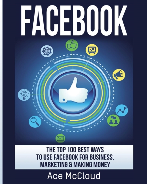 Facebook : The Top 100 Best Ways to Use Facebook for Business, Marketing, & Making Money, Paperback / softback Book