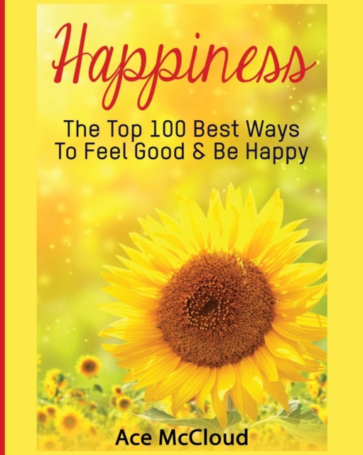Happiness : The Top 100 Best Ways to Feel Good & Be Happy, Paperback / softback Book