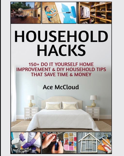 Household Hacks : 150+ Do It Yourself Home Improvement & DIY Household Tips That Save Time & Money, Paperback / softback Book