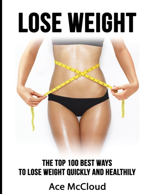 Lose Weight : The Top 100 Best Ways to Lose Weight Quickly and Healthily, Paperback / softback Book