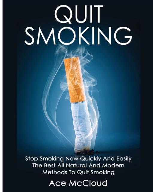 Quit Smoking : Stop Smoking Now Quickly and Easily: The Best All Natural and Modern Methods to Quit Smoking, Paperback / softback Book