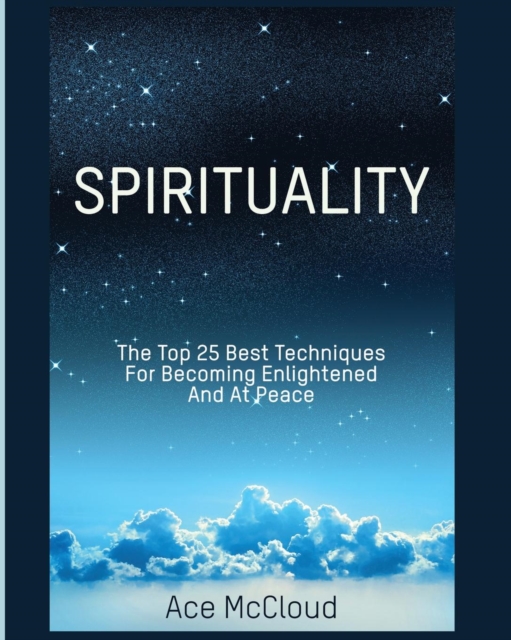 Spirituality : The Top 25 Best Techniques for Becoming Enlightened and at Peace, Paperback / softback Book
