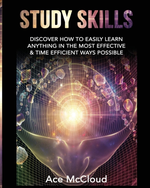 Study Skills : Discover How to Easily Learn Anything in the Most Effective & Time Efficient Ways Possible, Paperback / softback Book