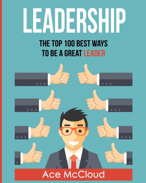 Leadership : The Top 100 Best Ways to Be a Great Leader, Paperback / softback Book