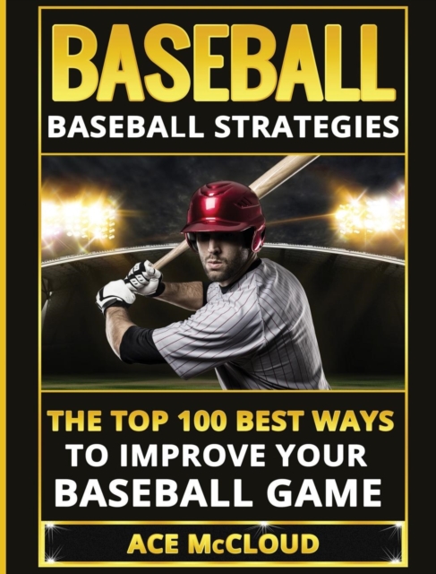 Baseball : Baseball Strategies: The Top 100 Best Ways to Improve Your Baseball Game, Hardback Book