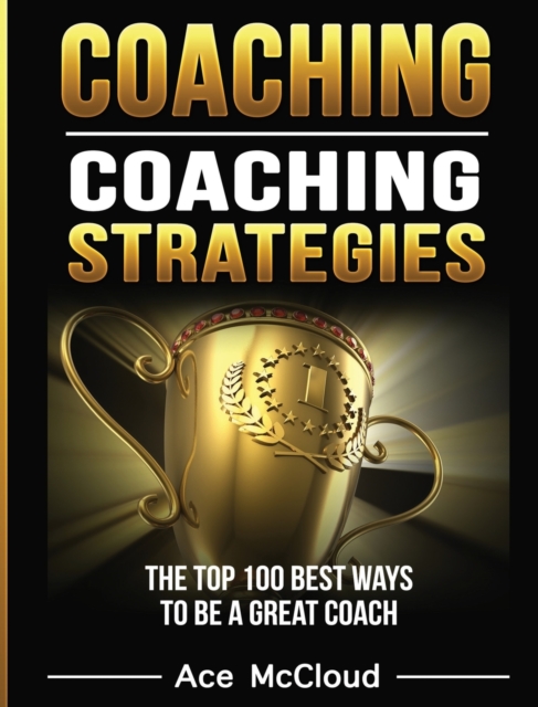Coaching : Coaching Strategies: The Top 100 Best Ways to Be a Great Coach, Hardback Book