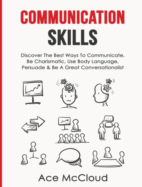 Communication Skills : Discover the Best Ways to Communicate, Be Charismatic, Use Body Language, Persuade & Be a Great Conversationalist, Hardback Book