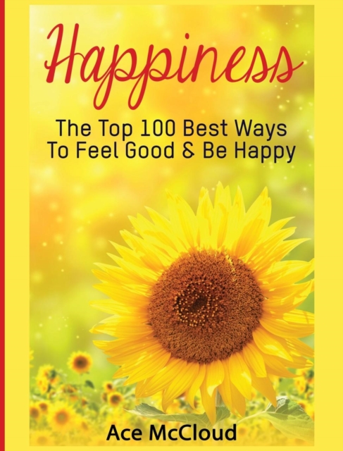 Happiness : The Top 100 Best Ways to Feel Good & Be Happy, Hardback Book