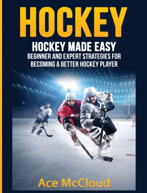 Hockey : Hockey Made Easy: Beginner and Expert Strategies for Becoming a Better Hockey Player, Hardback Book