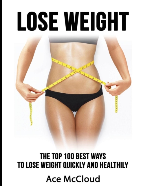 Lose Weight : The Top 100 Best Ways to Lose Weight Quickly and Healthily, Hardback Book