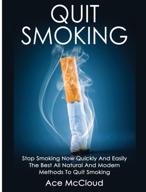 Quit Smoking : Stop Smoking Now Quickly and Easily: The Best All Natural and Modern Methods to Quit Smoking, Hardback Book