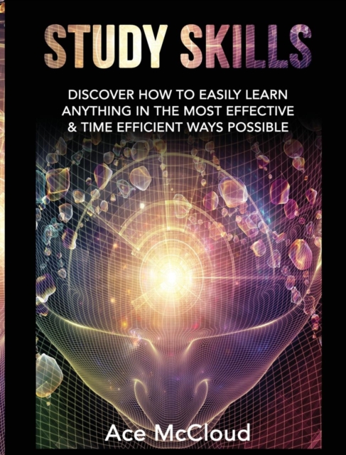 Study Skills : Discover How to Easily Learn Anything in the Most Effective & Time Efficient Ways Possible, Hardback Book