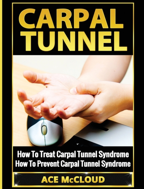 Carpal Tunnel : How to Treat Carpal Tunnel Syndrome: How to Prevent Carpal Tunnel Syndrome, Hardback Book