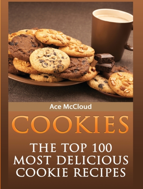 Cookies : The Top 100 Most Delicious Cookie Recipes, Hardback Book