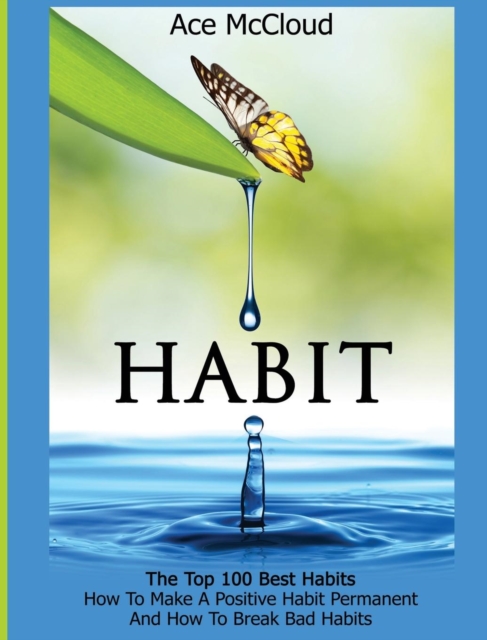 Habit : The Top 100 Best Habits: How to Make a Positive Habit Permanent and How to Break Bad Habits, Hardback Book