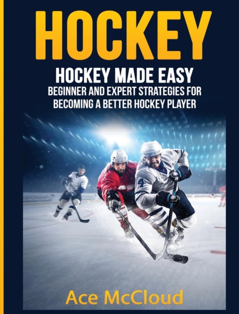 Hockey : Hockey Made Easy: Beginner and Expert Strategies for Becoming a Better Hockey Player, Hardback Book