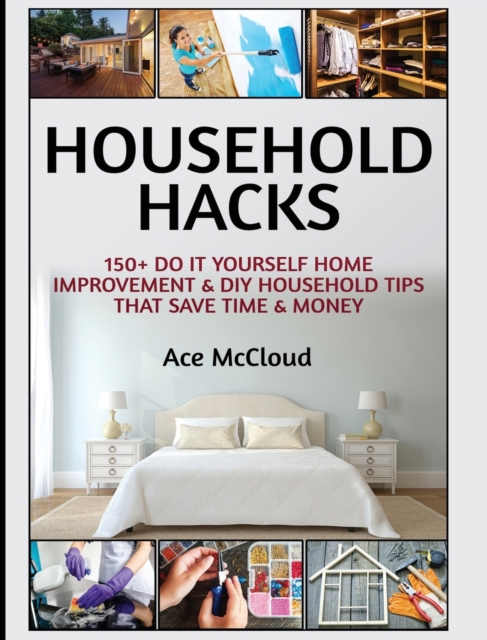 Household Hacks : 150+ Do It Yourself Home Improvement & DIY Household Tips That Save Time & Money, Hardback Book