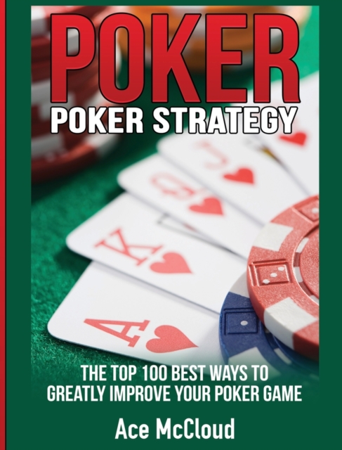 Poker Strategy : The Top 100 Best Ways to Greatly Improve Your Poker Game, Hardback Book
