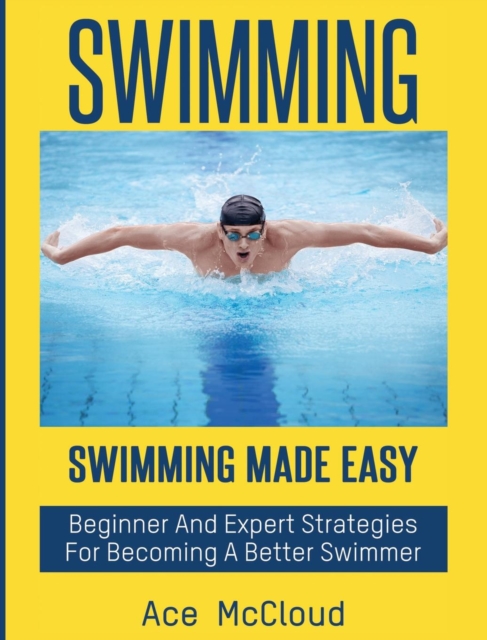 Swimming : Swimming Made Easy: Beginner and Expert Strategies for Becoming a Better Swimmer, Hardback Book