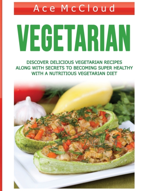 Vegetarian : Discover Delicious Vegetarian Recipes Along with Secrets to Becoming Super Healthy with a Nutritious Vegetarian Diet, Hardback Book