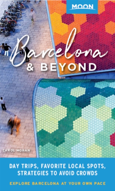 Moon Barcelona & Beyond (First Edition) : With Catalonia & Valencia: Day Trips, Local Spots, Strategies to Avoid Crowds, Paperback / softback Book