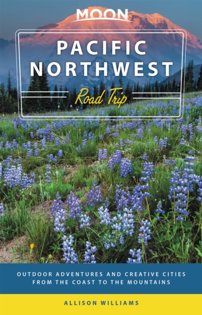 Moon Pacific Northwest Road Trip (Third Edition) : Outdoor Adventures and Creative Cities from the Coast to the Mountains, Paperback / softback Book