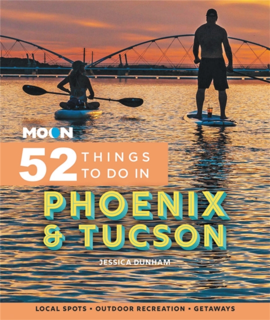 Moon 52 Things to Do in Phoenix & Tucson : Local Spots, Outdoor Recreation, Getaways, Paperback / softback Book