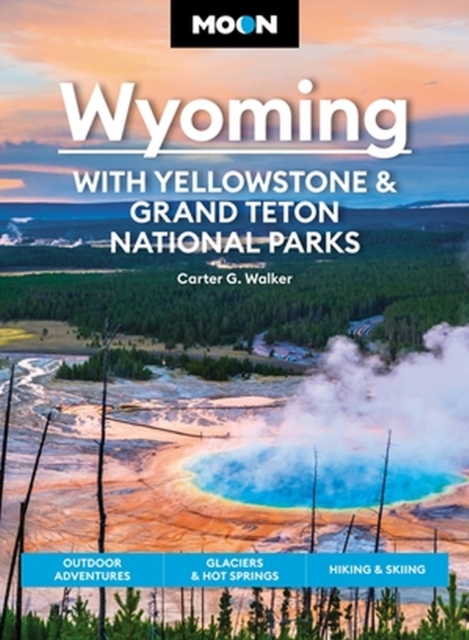 Moon Wyoming: With Yellowstone & Grand Teton National Parks (Fourth Edition) : Outdoor Adventures, Glaciers & Hot Springs, Hiking & Skiing, Paperback / softback Book