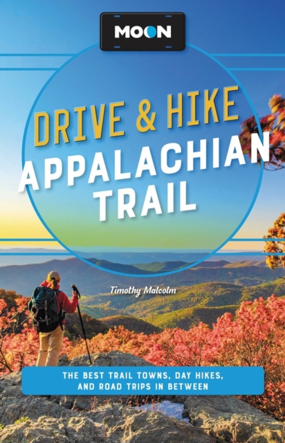 Moon Drive & Hike Appalachian Trail (Second Edition) : The Best Trail Towns, Day Hikes, and Road Trips Along the Way, Paperback / softback Book