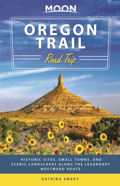 Moon Oregon Trail Road Trip (First Edition) : Historic Sites, Small Towns, and Scenic Landscapes Along the Legendary Westward Route, Paperback / softback Book