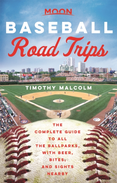 Moon Baseball Road Trips (First Edition) : The Complete Guide to All the Ballparks, with Beer, Bites, and Sights Nearby, Paperback / softback Book