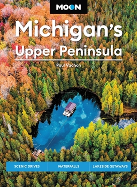 Moon Michigan's Upper Peninsula (Sixth Edition) : Scenic Drives, Waterfalls, Lakeside Getaways, Paperback / softback Book