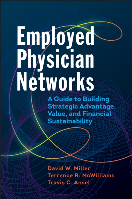 Employed Physician Networks: A Guide to Building Strategic Advantage, Value, and Financial Sustainability, EPUB eBook