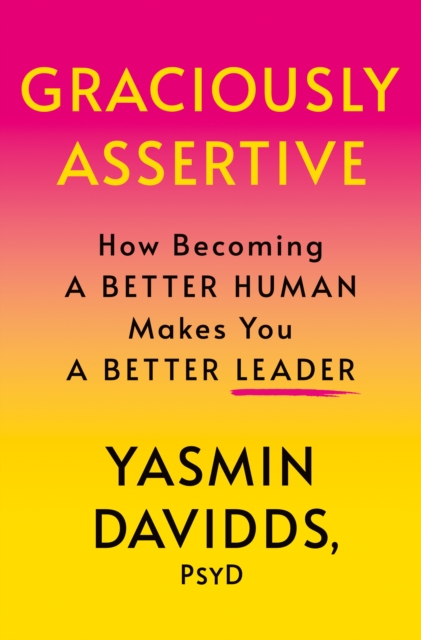 Graciously Assertive : How Becoming a Better Human Makes You a Better Leader, Hardback Book