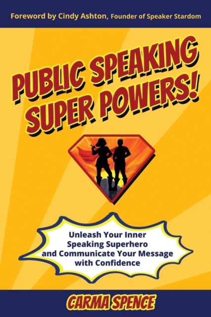 Public Speaking Super Powers : Unleash Your Inner Speaking Superhero and Communicate Your Message with Confidence, Paperback / softback Book