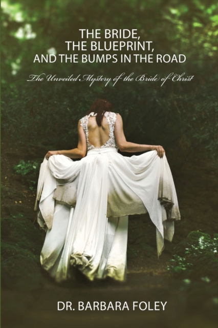 The Bride, the Blueprint, and the Bumps in the Road : The Unveiled Mystery of the Bride of Christ, Paperback / softback Book