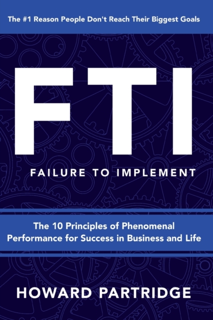 F.T.I. Failure to Implement : The 10 Principles of Phenomenal Performance, Paperback / softback Book