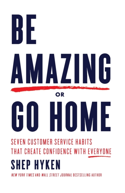 Be Amazing or Go Home : Seven Customer Service Habits that Create Confidence with Everyone, Paperback / softback Book