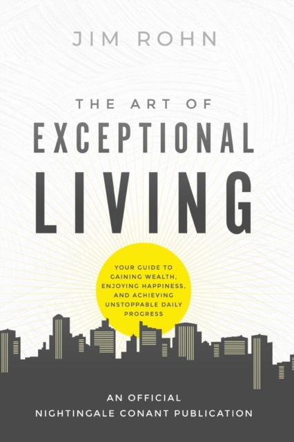 The Art of Exceptional Living : Your Guide to Gaining Wealth, Enjoying Happiness, and Achieving Unstoppable Daily Progress, Paperback / softback Book