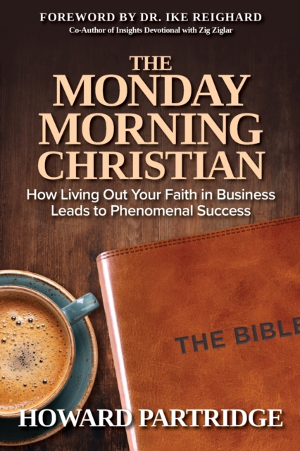 The Monday Morning Christian : How Living Out Your Faith in Business Leads to Phenomenal Success, Paperback / softback Book