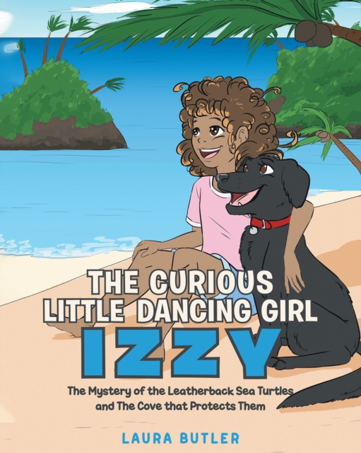 The Curious Little Dancing Girl Izzy : The Mystery of the Leatherback Sea Turtles and The Cove that Protects Them, EPUB eBook
