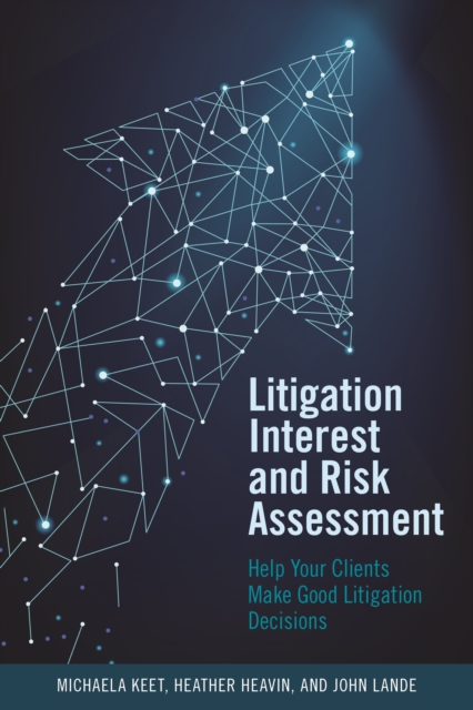 Litigation Interest and Risk Assessment : Help Your Clients Make Good Litigation Decisions, Paperback / softback Book