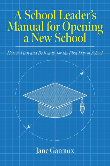 A School Leaders Manual for Opening a New School : How to Plan and Be Ready for the First Day of School, Paperback / softback Book
