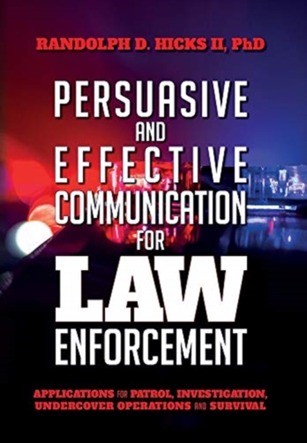 Persuasion and Effective Communication for Law Enforcement : Applications for Patrol, Investigation, Undercover Operations and Survival, Hardback Book