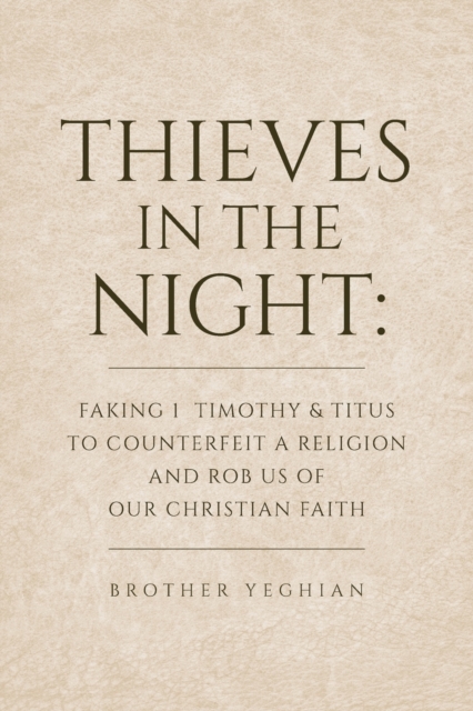 Thieves in the Night : Faking 1 Timothy and Titus to Counterfeit a Religion and Rob Us of Our Christian Faith, Paperback / softback Book
