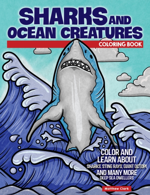 Sharks and Ocean Creatures Coloring Book : Color and Learn About Sharks, Sting Rays, Giant Octopi and Many More Deep Sea Dwellers, Paperback / softback Book