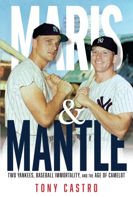 Maris &amp; Mantle : Two Yankees, Baseball Immortality, and the Age of Camelot, EPUB eBook